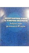 Неорганічна хімія та хімічна екологія. Вибрані глави. р-елементи V групи [Текст] : навч.-метод. посіб. для студ. хім. ф-ту за напрямом підгот. 6.040101 