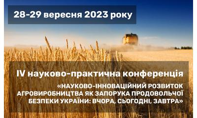 IV науково-практична конференція «НАУКОВО-ІННОВАЦІЙНИЙ РОЗВИТОК АГРОВИРОБНИЦТВА ЯК ЗАПОРУКА ПРОДОВОЛЬЧОЇ БЕЗПЕКИ УКРАЇНИ: ВЧОРА, СЬОГОДНІ, ЗАВТРА»